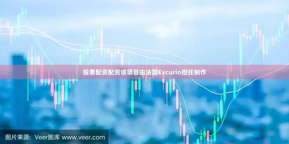 股票配资配资该项目由法国Excurio担任制作