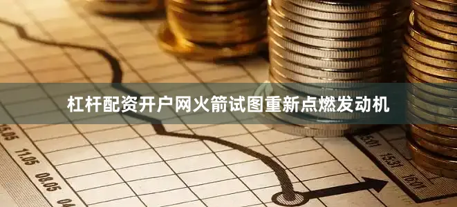 杠杆配资开户网火箭试图重新点燃发动机