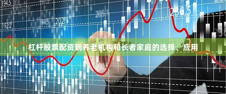 杠杆股票配资到养老机构和长者家庭的选择、应用