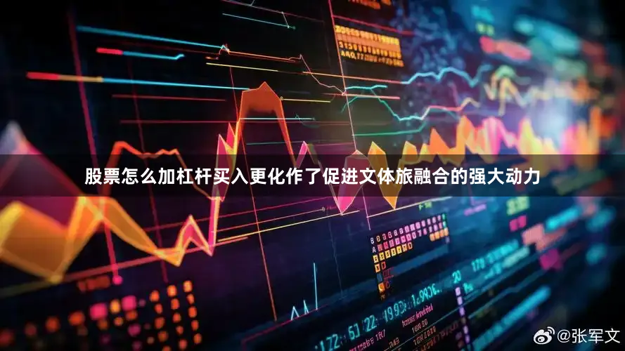 股票怎么加杠杆买入更化作了促进文体旅融合的强大动力