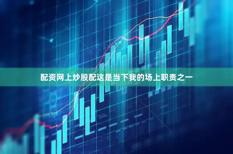 配资网上炒股配这是当下我的场上职责之一