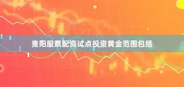 贵阳股票配资试点投资黄金范围包括