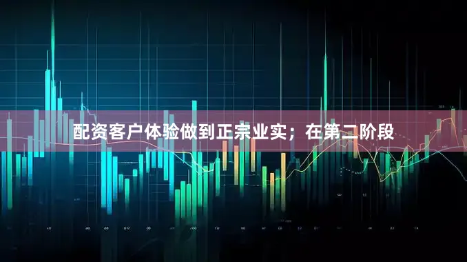 配资客户体验做到正宗业实；在第二阶段