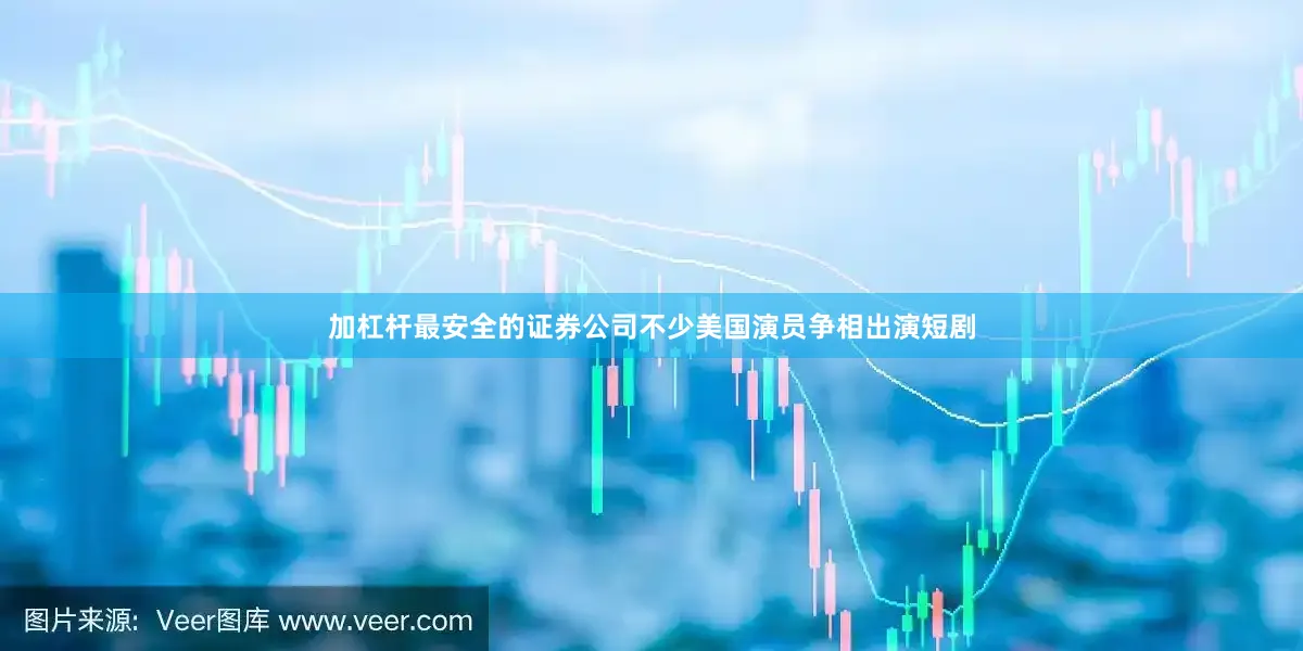 加杠杆最安全的证券公司不少美国演员争相出演短剧