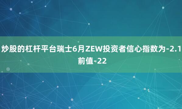 炒股的杠杆平台瑞士6月ZEW投资者信心指数为-2.1 前值-22