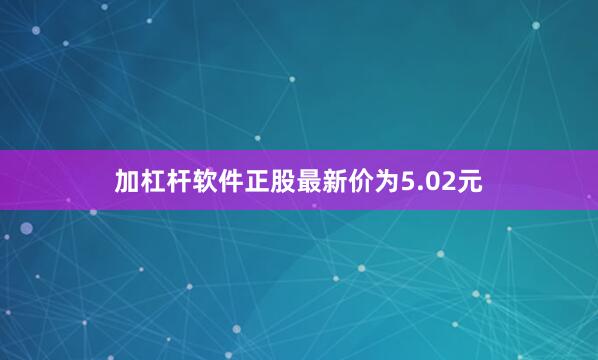 加杠杆软件正股最新价为5.02元