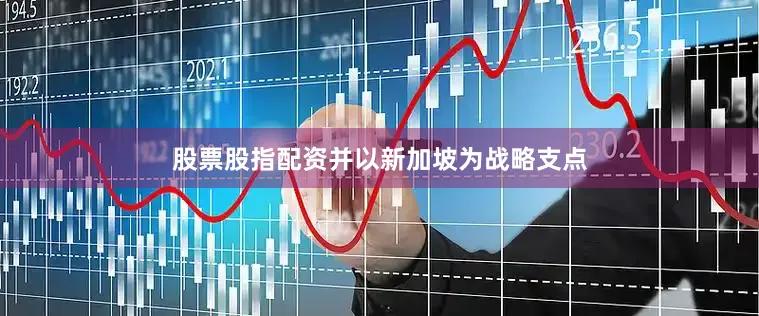 股票股指配资并以新加坡为战略支点