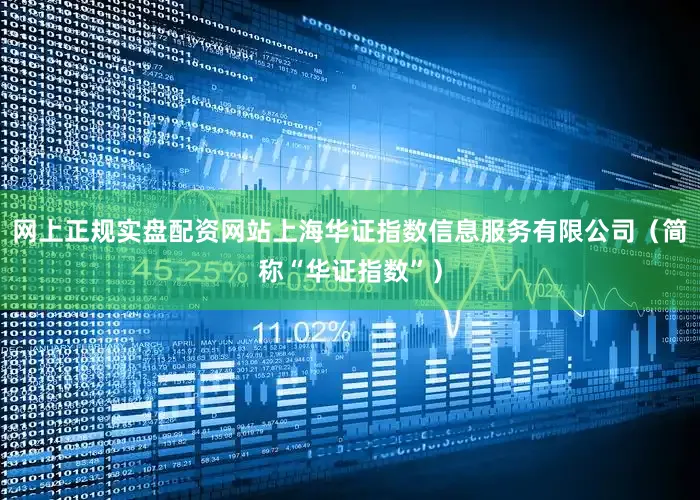 网上正规实盘配资网站上海华证指数信息服务有限公司（简称“华证指数”）