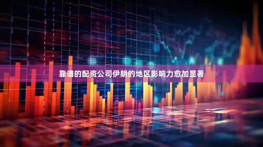 靠谱的配资公司伊朗的地区影响力愈加显著