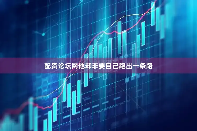 配资论坛网他却非要自己跑出一条路