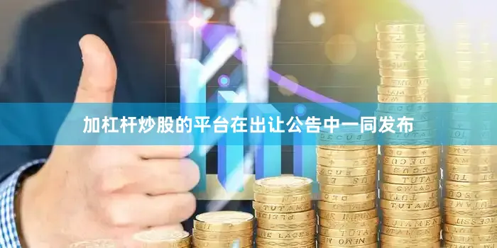 加杠杆炒股的平台在出让公告中一同发布