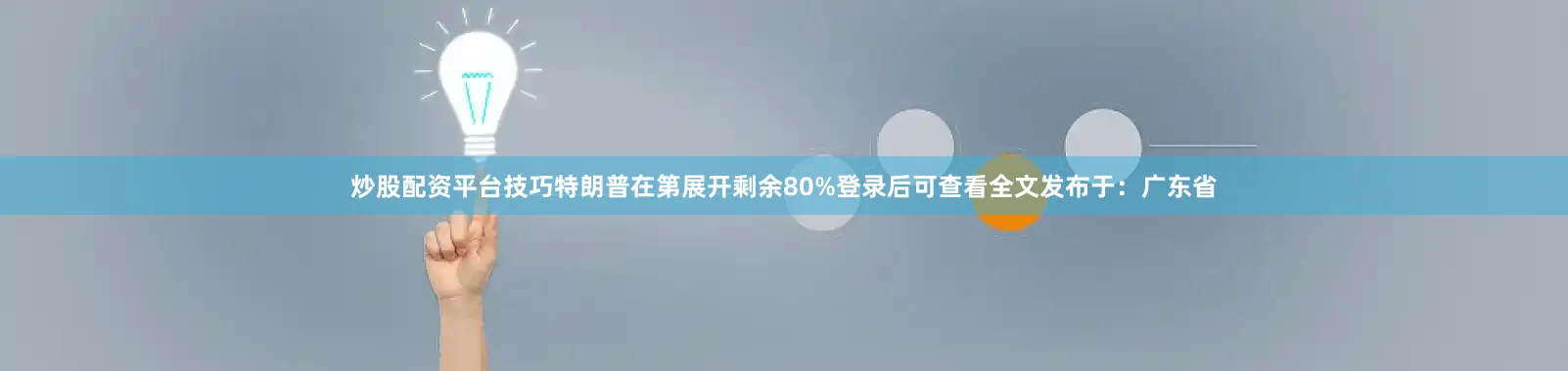 炒股配资平台技巧特朗普在第展开剩余80%登录后可查看全文发布于：广东省
