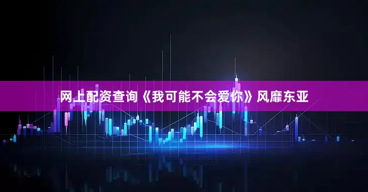 网上配资查询《我可能不会爱你》风靡东亚