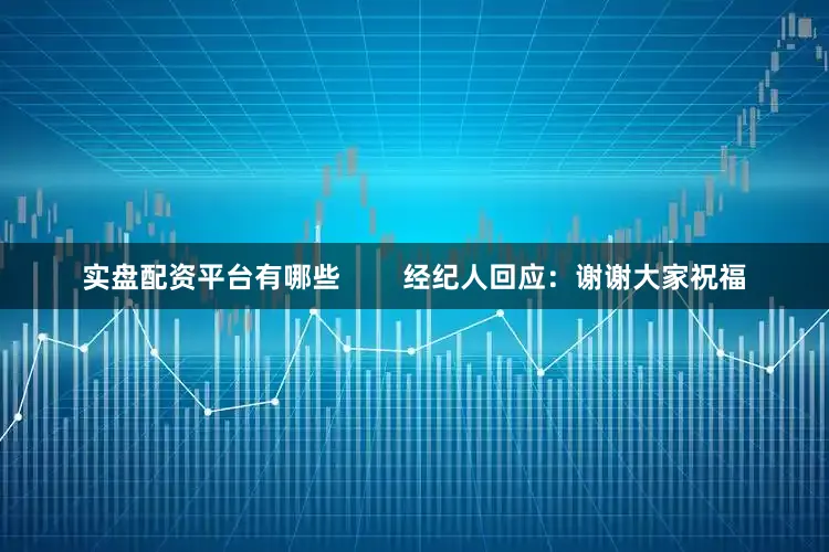 实盘配资平台有哪些        经纪人回应：谢谢大家祝福