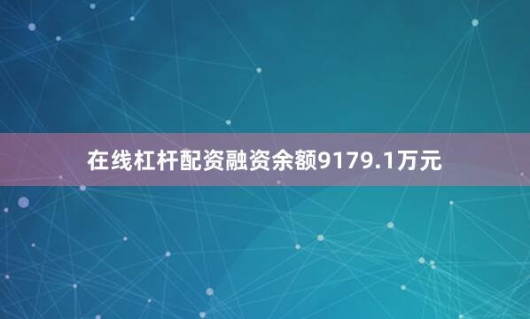 在线杠杆配资融资余额9179.1万元
