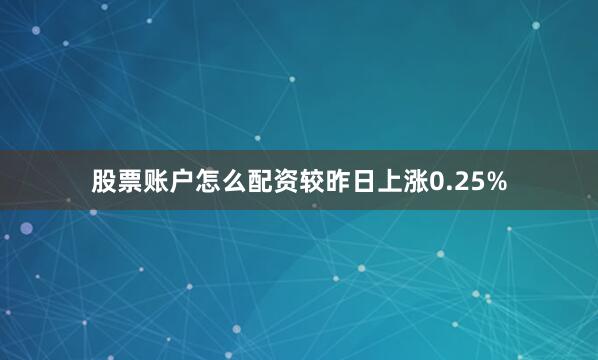 股票账户怎么配资较昨日上涨0.25%
