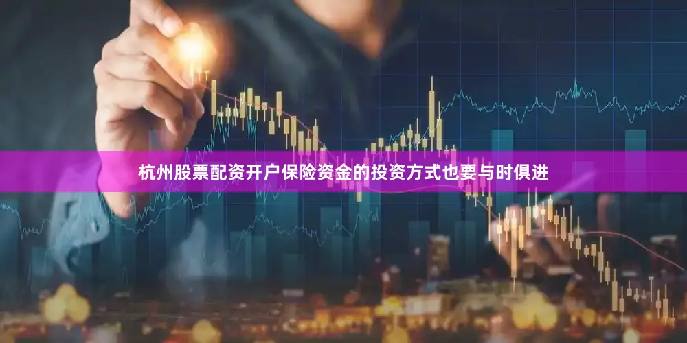 杭州股票配资开户保险资金的投资方式也要与时俱进