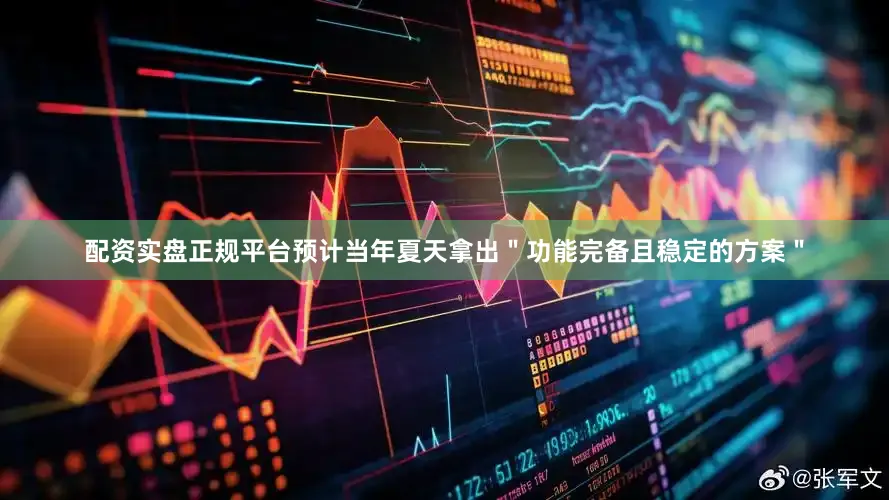配资实盘正规平台预计当年夏天拿出＂功能完备且稳定的方案＂