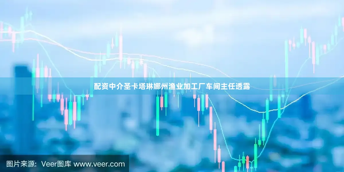 配资中介圣卡塔琳娜州渔业加工厂车间主任透露