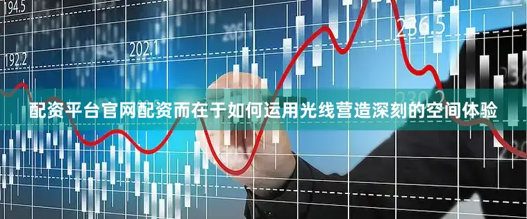 配资平台官网配资而在于如何运用光线营造深刻的空间体验