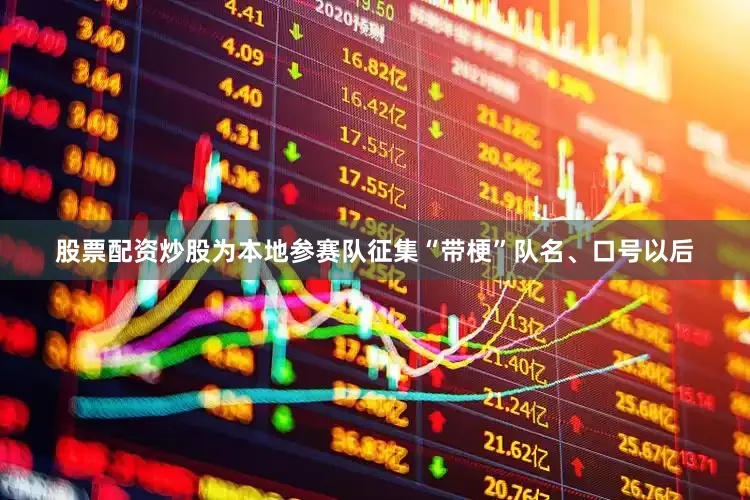 股票配资炒股为本地参赛队征集“带梗”队名、口号以后