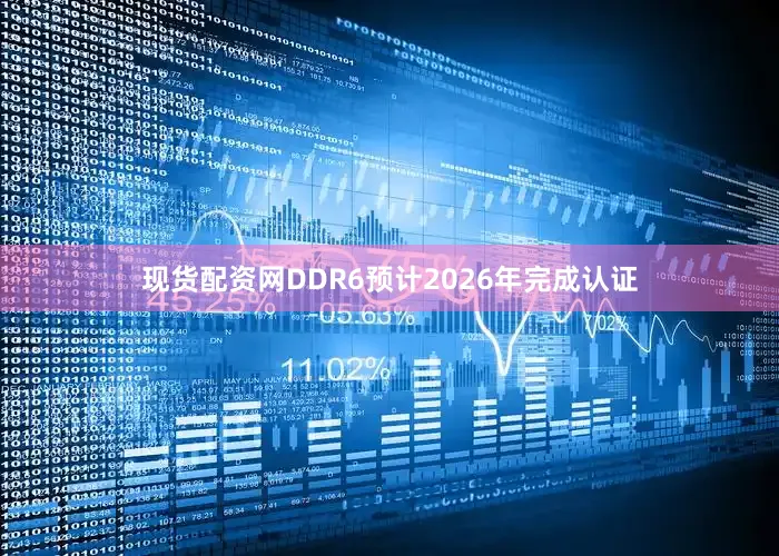 现货配资网DDR6预计2026年完成认证