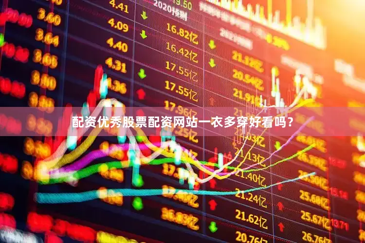 配资优秀股票配资网站一衣多穿好看吗？