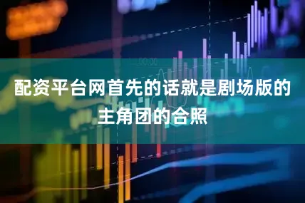 配资平台网首先的话就是剧场版的主角团的合照
