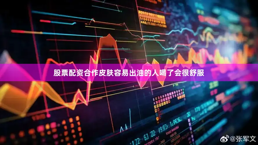 股票配资合作皮肤容易出油的人喝了会很舒服