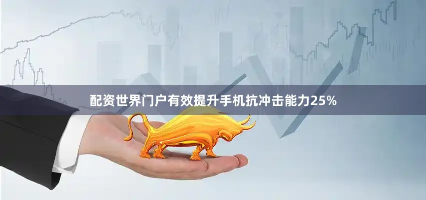 配资世界门户有效提升手机抗冲击能力25%