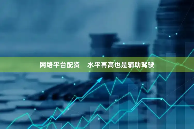 网络平台配资    水平再高也是辅助驾驶
