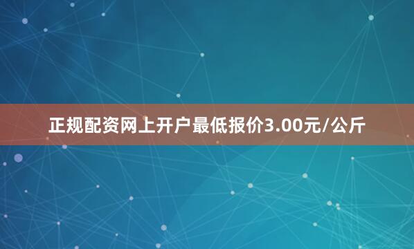 正规配资网上开户最低报价3.00元/公斤