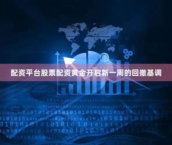 配资平台股票配资黄金开启新一周的回撤基调