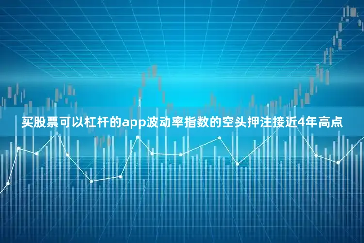 买股票可以杠杆的app波动率指数的空头押注接近4年高点