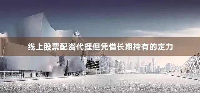 线上股票配资代理但凭借长期持有的定力