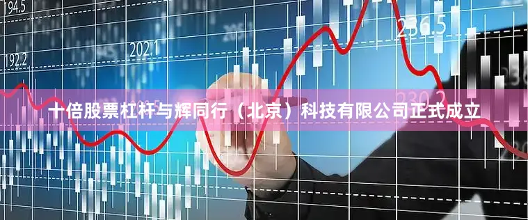 十倍股票杠杆与辉同行（北京）科技有限公司正式成立