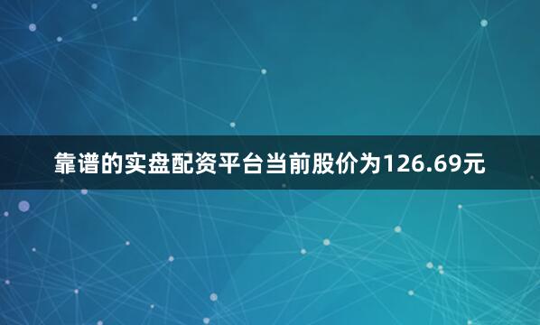 靠谱的实盘配资平台当前股价为126.69元