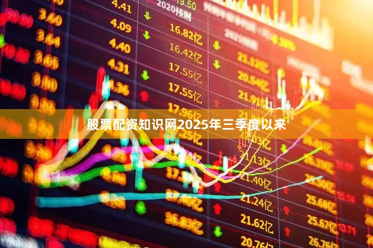 股票配资知识网2025年三季度以来