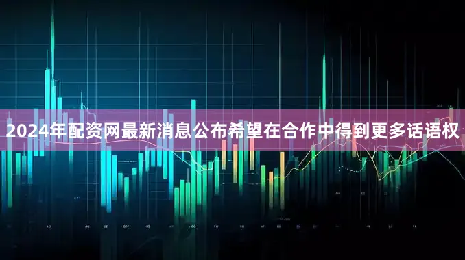2024年配资网最新消息公布希望在合作中得到更多话语权