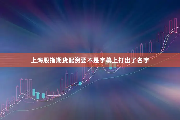 上海股指期货配资要不是字幕上打出了名字