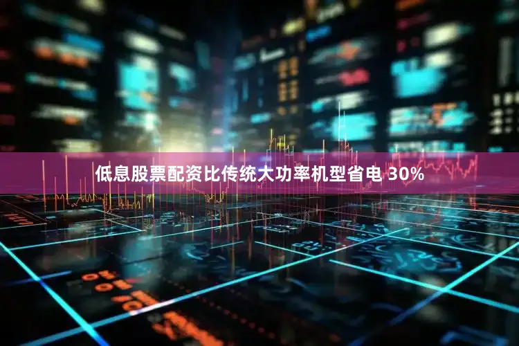 低息股票配资比传统大功率机型省电 30%